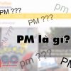 Giải đáp pm là gì và cách sử dụng từ Pm sao cho đúng nhất