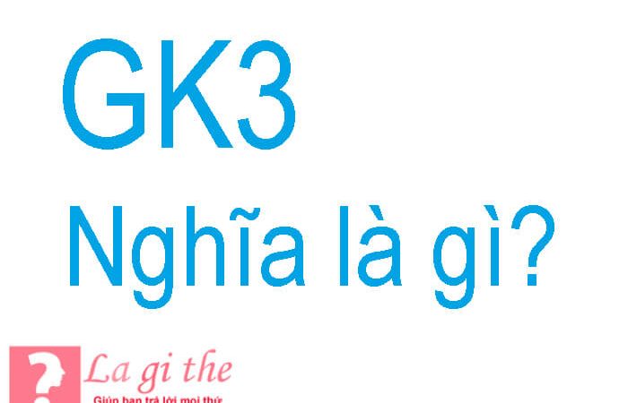GK3 là gì – Cùng tìm hiểu nguồn gốc và những biến thể của nó